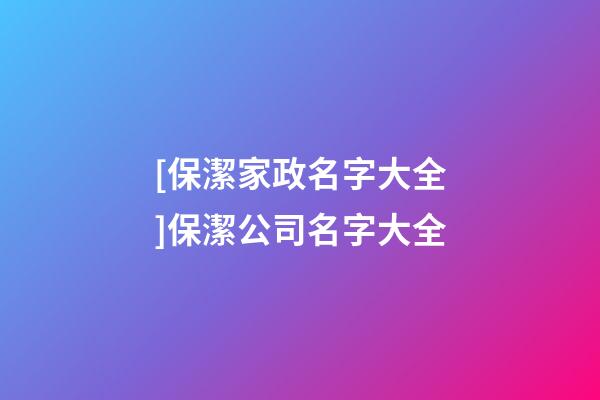 [保潔家政名字大全]保潔公司名字大全-第1張-公司起名-玄機派